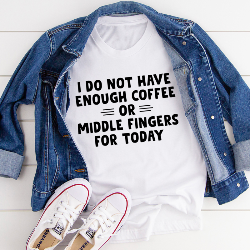 I Do Not Have Enough Coffee or Middle Fingers for Today T-Shirt