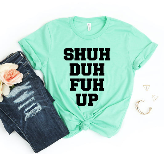 Shuh Duh Fuh Up T-shirt