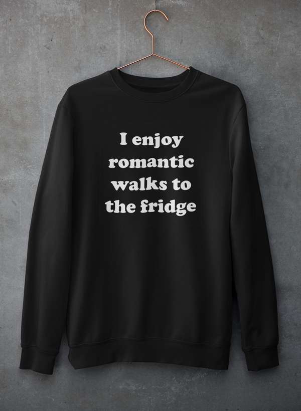 I Enjoy Romantic Walks To The Fridge Sweat Shirt