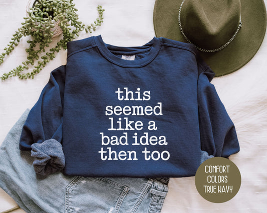 This Seemed Like a Bad Idea Then Too Comfort Colors Sweatshirt