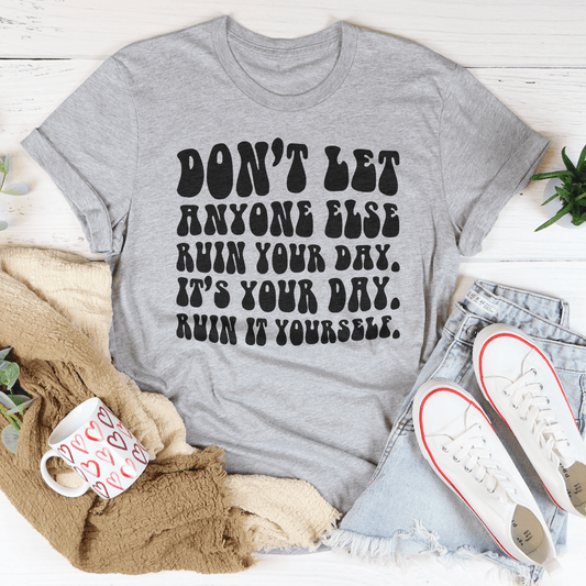 Don't Let Anyone Else Ruin Your Day Tee