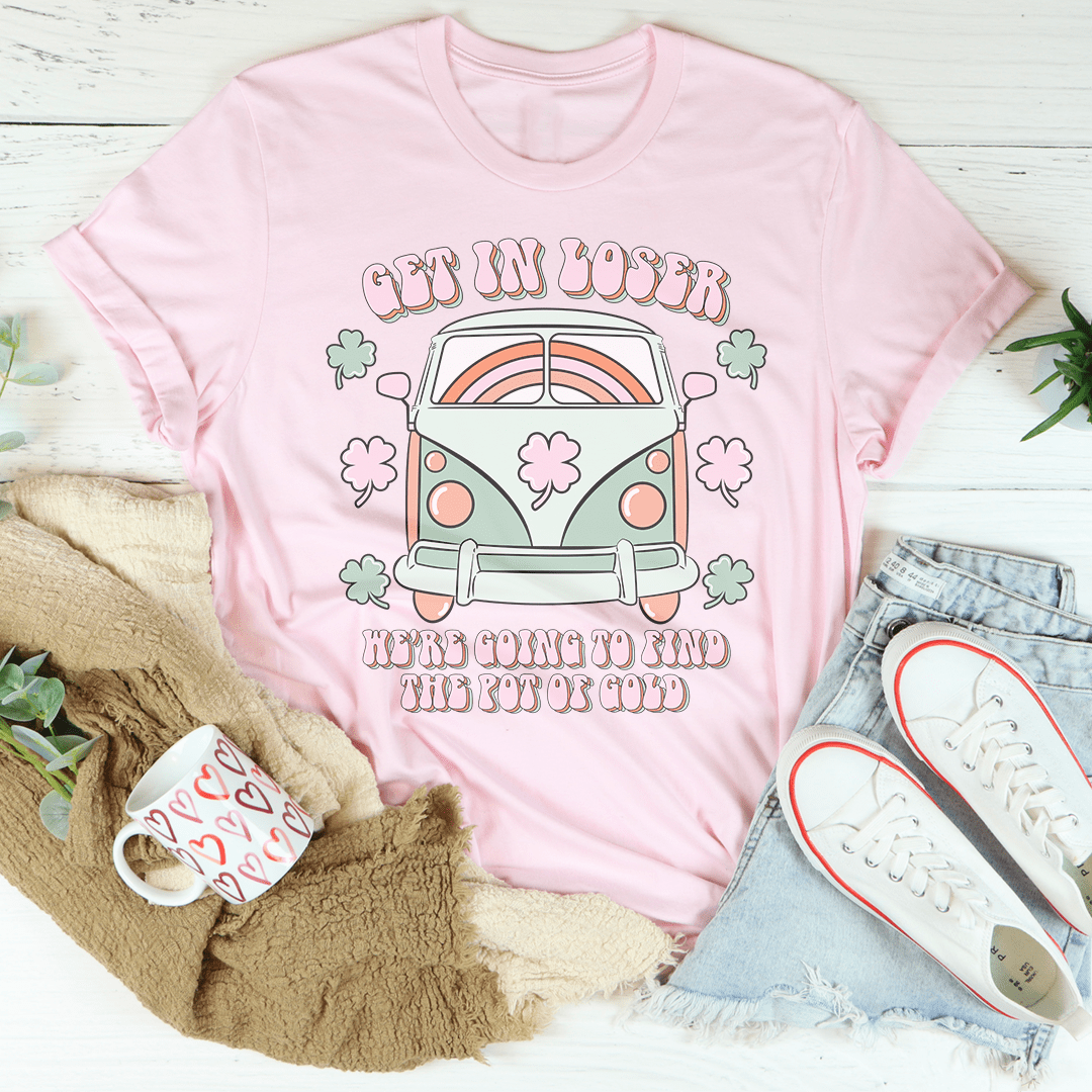 Get In Loser We're Going To Find The Pot Of Gold Tee