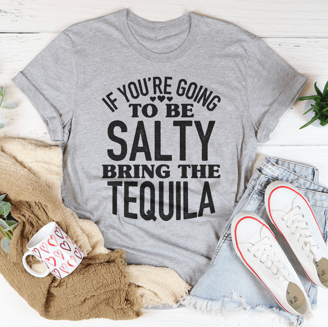If You're Gonna Be Salty Bring The Tequila Tee