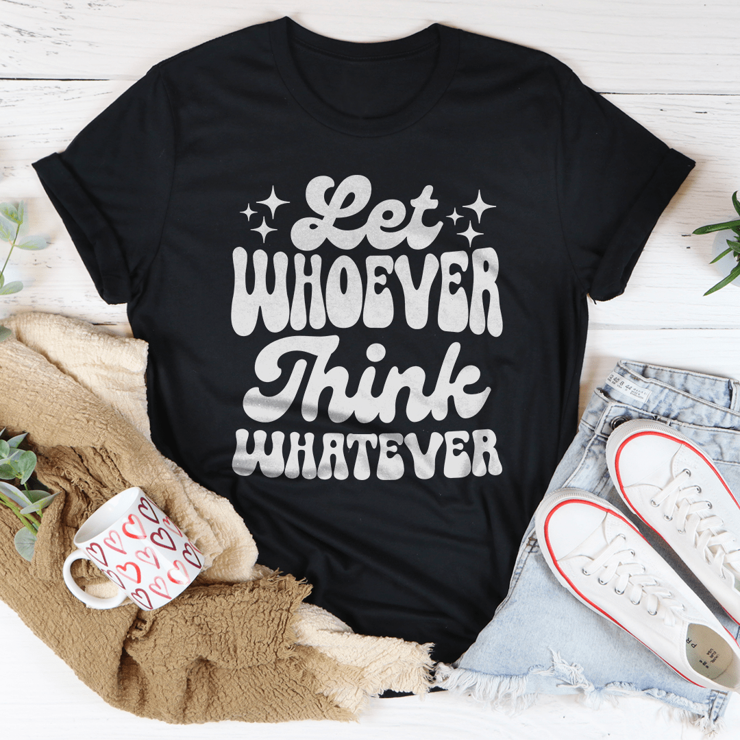 Let Whoever Think Whatever Tee
