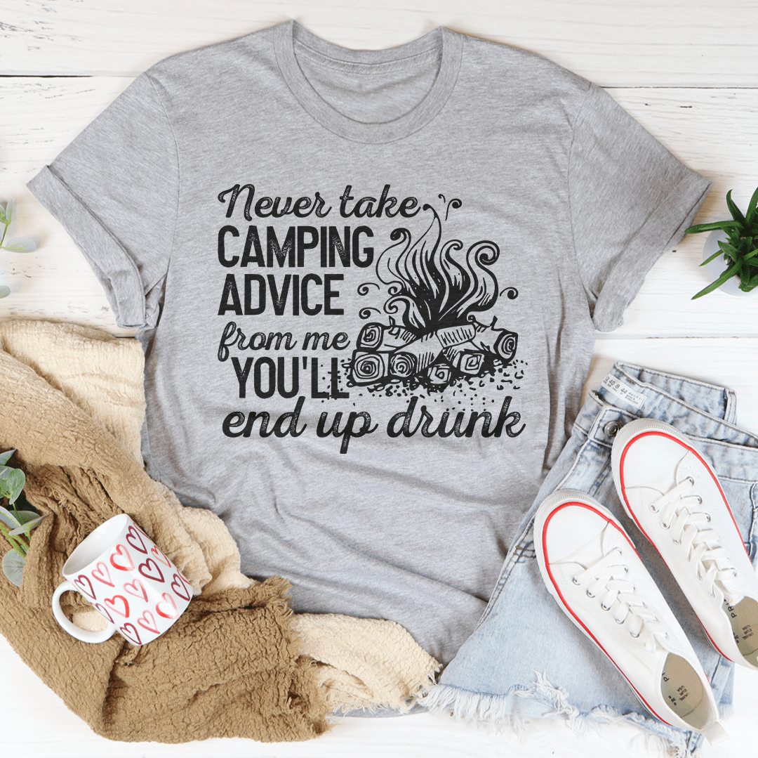 Never Take Camping Advice From Me You'll End Up Drunk Tee