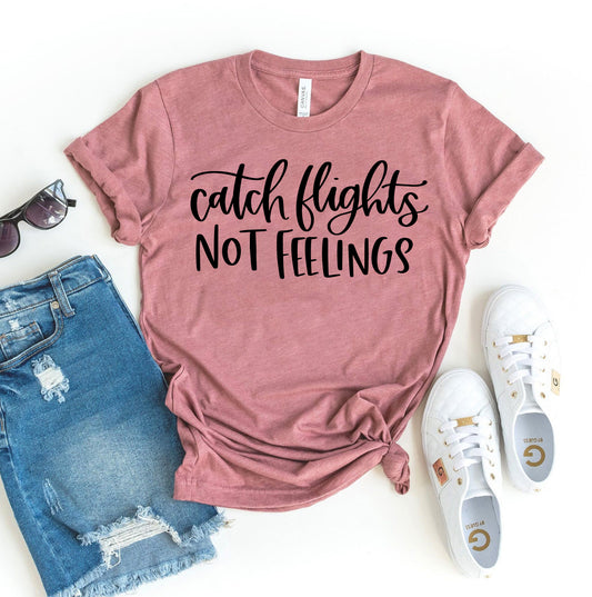 Catch Flights Not Feelings T-shirt