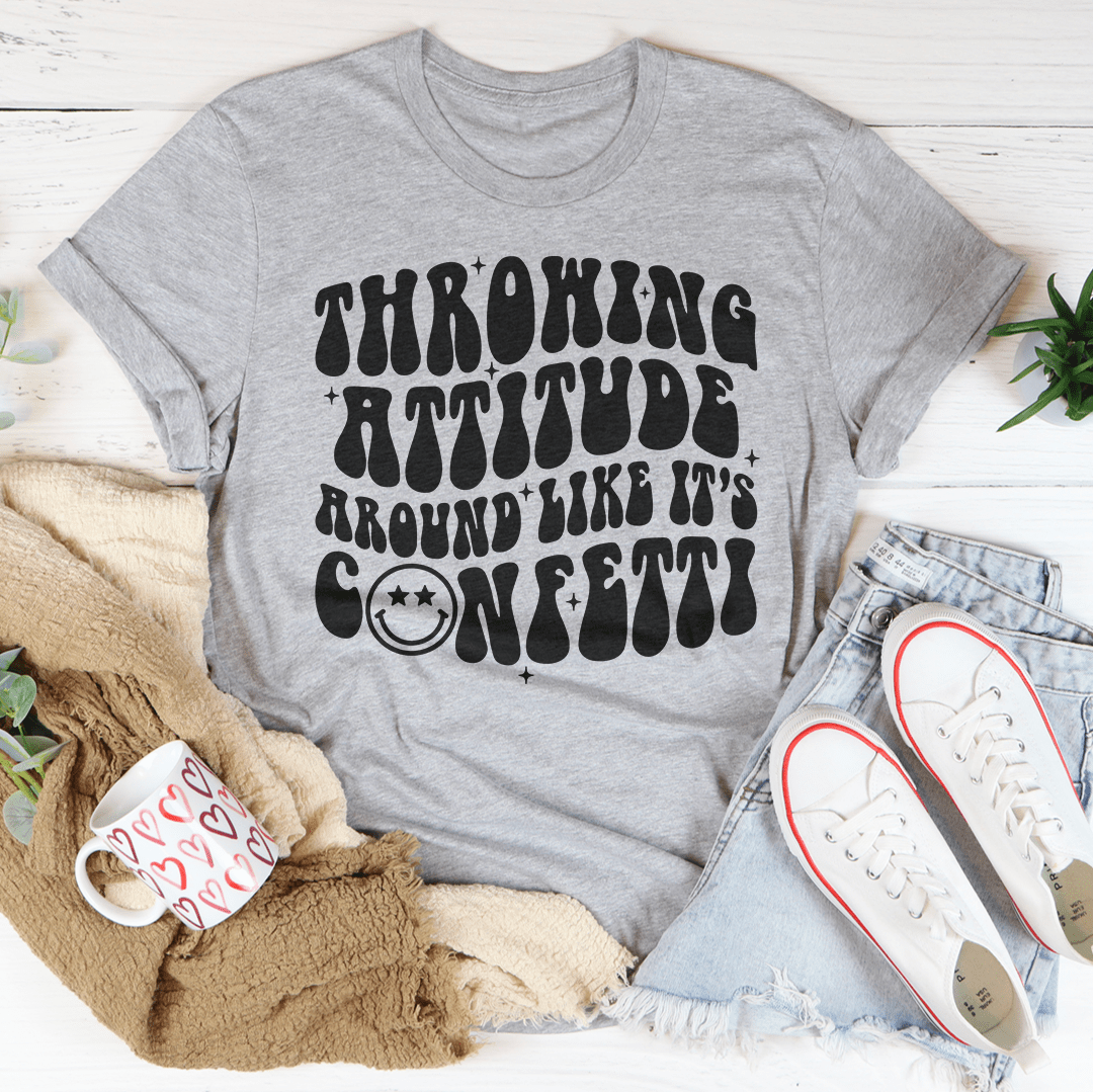 Throwing Attitude Around Like It's Confetti Tee