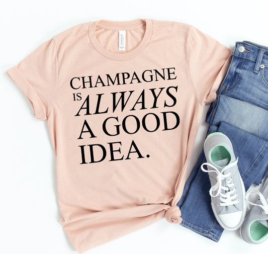 Champagne Is Always A Good Idea T-shirt